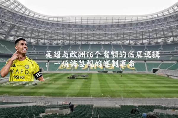 英超与欧洲16个名额的底层逻辑：一场被忽视的赛制革命