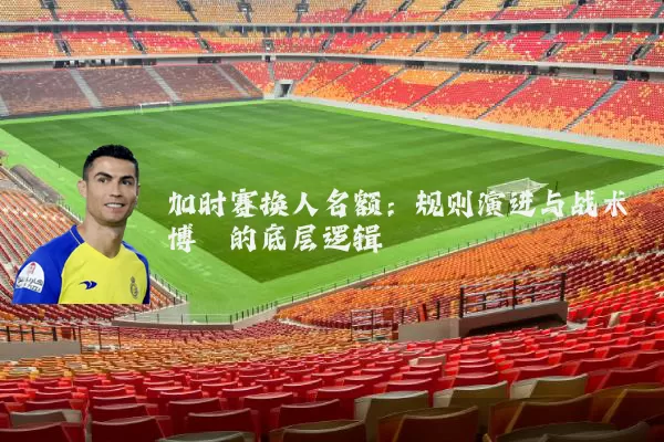 加时赛换人名额：规则演进与战术博弈的底层逻辑