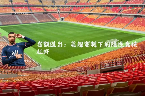 名额溢出：英超赛制下的隐性竞技杠杆