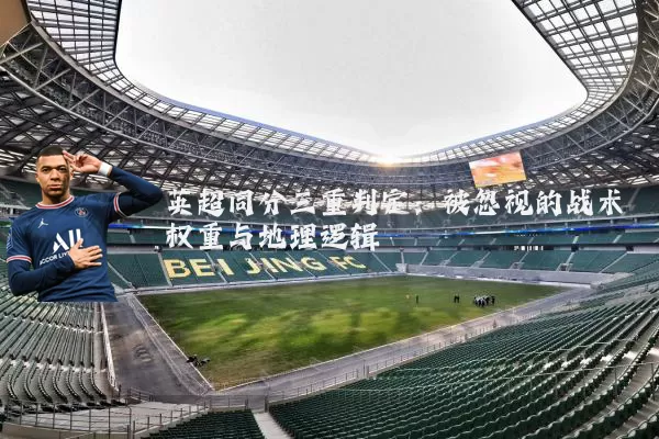 英超同分三重判定：被忽视的战术权重与地理逻辑
