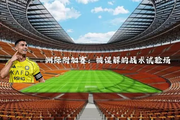 洲际附加赛:被误解的战术试验场