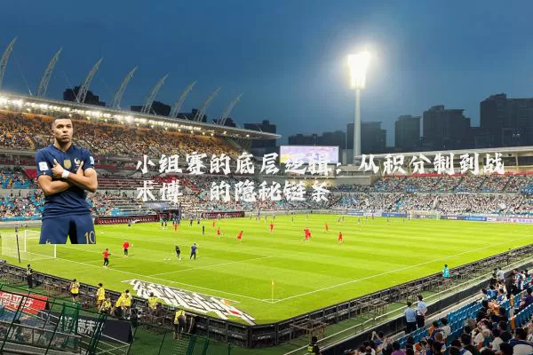 小组赛的底层逻辑：从积分制到战术博弈的隐秘链条