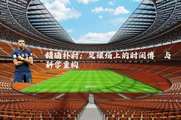 精确补时：足球场上的时间博弈与科学重构