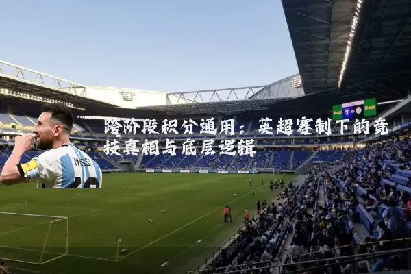 跨阶段积分通用：英超赛制下的竞技真相与底层逻辑