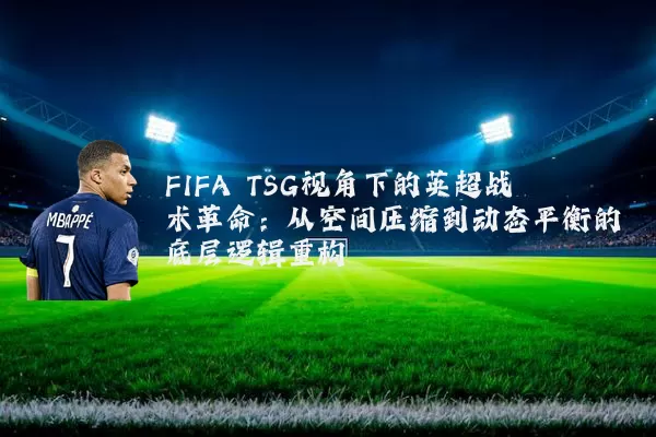 FIFA TSG视角下的英超战术革命：从空间压缩到动态平衡的底层逻辑重构
